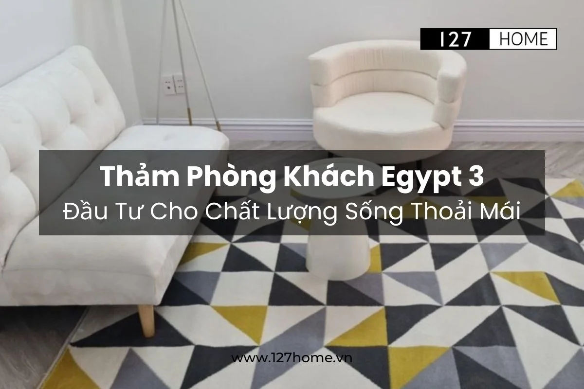 Thảm trải sàn phòng khách Egypt 3 đầu tư cho chất lượng sống