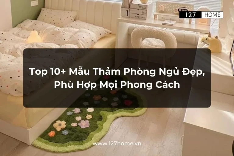 Top 10 mẫu thảm phòng ngủ đẹp, phù hợp mọi phong cách