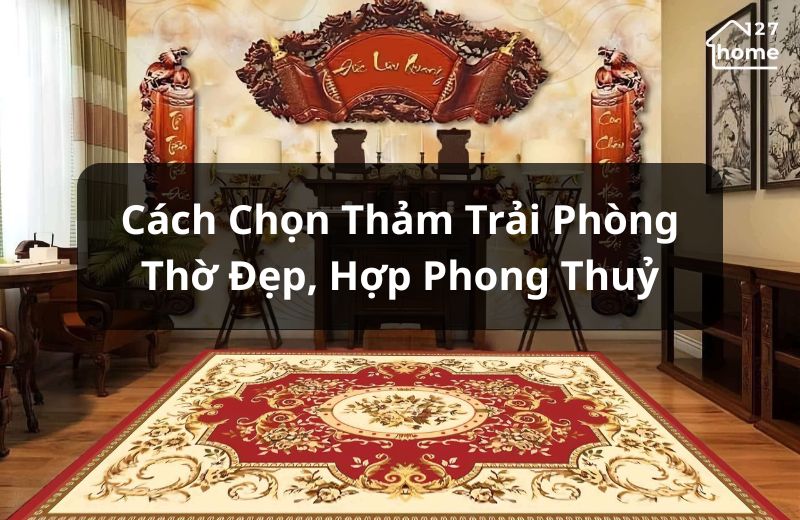 Hướng dẫn chọn thảm trải phòng thờ đẹp, hơp phong thuỷ