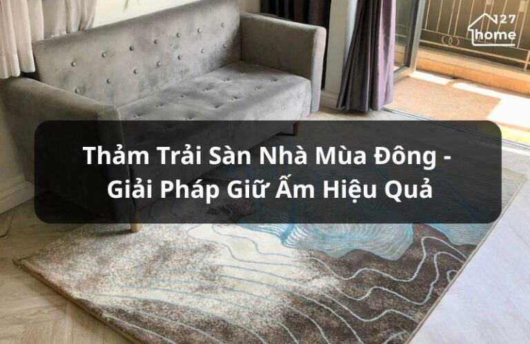 Thảm trải sàn nhà mùa đông - Lợi ích, phân loại và tiêu chí chọn thảm