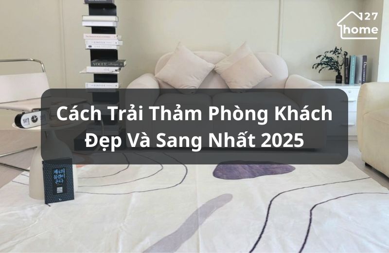 Cách cách trải thảm phòng khách đẹp và sang trọng nhất